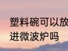 塑料碗可以放进微波炉吗 塑料碗能放进微波炉吗
