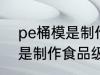 pe桶模是制作食品级袋的吗 pe桶模是制作食品级袋能用吗