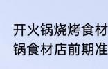 开火锅烧烤食材店需要哪些准备 开火锅食材店前期准备些啥