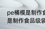 pe桶模是制作食品级袋的吗 pe桶模是制作食品级袋能用吗