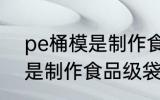 pe桶模是制作食品级袋的吗 pe桶模是制作食品级袋能用吗