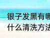 银子发黑有哪些清洗方法 银子发黑有什么清洗方法