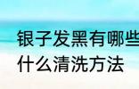 银子发黑有哪些清洗方法 银子发黑有什么清洗方法
