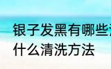 银子发黑有哪些清洗方法 银子发黑有什么清洗方法