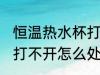 恒温热水杯打不开怎么办 恒温热水杯打不开怎么处理