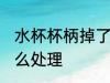 水杯杯柄掉了怎么办 水杯杯柄掉了怎么处理