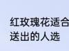 红玫瑰花适合送什么人 红玫瑰花适合送出的人选