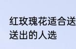 红玫瑰花适合送什么人 红玫瑰花适合送出的人选