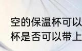空的保温杯可以带上飞机吗 空的保温杯是否可以带上飞机