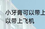 小牙膏可以带上飞机吗 小牙膏是否可以带上飞机