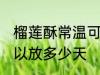 榴莲酥常温可以放几天 榴莲酥常温可以放多少天