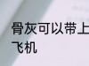 骨灰可以带上飞机吗 骨灰能不能带上飞机