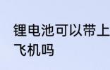 锂电池可以带上飞机吗 锂电池能带上飞机吗