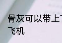 骨灰可以带上飞机吗 骨灰能不能带上飞机