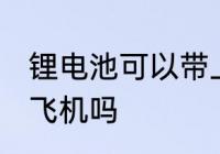 锂电池可以带上飞机吗 锂电池能带上飞机吗