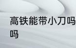 高铁能带小刀吗 高铁可以带刀具上去吗