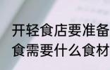 开轻食店要准备哪些食材 想要开开轻食需要什么食材