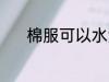 棉服可以水洗吗 棉服能水洗吗