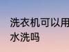 洗衣机可以用热水洗吗 洗衣机能用热水洗吗