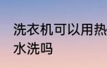 洗衣机可以用热水洗吗 洗衣机能用热水洗吗