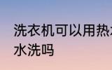 洗衣机可以用热水洗吗 洗衣机能用热水洗吗