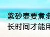 紫砂壶要煮多久才能用 紫砂壶要煮多长时间才能用