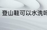 登山鞋可以水洗吗 登山鞋能水洗的吗
