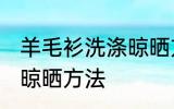 羊毛衫洗涤晾晒方法 教你羊毛衫洗涤晾晒方法