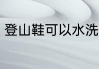 登山鞋可以水洗吗 登山鞋能水洗的吗