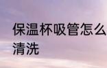 保温杯吸管怎么清洗 保温杯吸管如何清洗