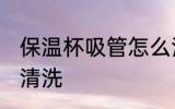 保温杯吸管怎么清洗 保温杯吸管如何清洗