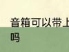 音箱可以带上飞机吗 音箱能带上飞机吗
