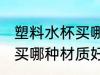 塑料水杯买哪种材质好 塑料水杯一般买哪种材质好