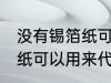 没有锡箔纸可以用什么代替 没有锡箔纸可以用来代替的东西