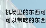 机场里的东西可以带上飞机吃吗 飞机可以带吃的东西吗