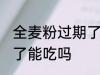 全麦粉过期了还能不能吃 全麦粉过期了能吃吗
