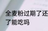 全麦粉过期了还能不能吃 全麦粉过期了能吃吗