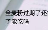 全麦粉过期了还能不能吃 全麦粉过期了能吃吗