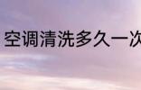 空调清洗多久一次 空调多久清洗一次