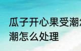 瓜子开心果受潮怎么办 瓜子开心果受潮怎么处理