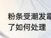 粉条受潮发霉了怎么办 粉条受潮发霉了如何处理