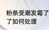 粉条受潮发霉了怎么办 粉条受潮发霉了如何处理
