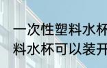 一次性塑料水杯能装开水吗 一次性塑料水杯可以装开水吗