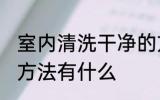 室内清洗干净的方法 室内清洗干净的方法有什么