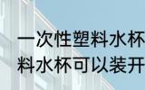 一次性塑料水杯能装开水吗 一次性塑料水杯可以装开水吗