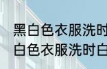 黑白色衣服洗时白色被染色怎么办 黑白色衣服洗时白色被染色处理方法