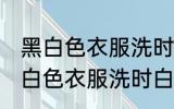 黑白色衣服洗时白色被染色怎么办 黑白色衣服洗时白色被染色处理方法