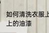 如何清洗衣服上的油漆 怎么清洗衣服上的油漆