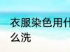 衣服染色用什么洗 衣服被染色了用什么洗