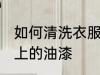如何清洗衣服上的油漆 怎么清洗衣服上的油漆
